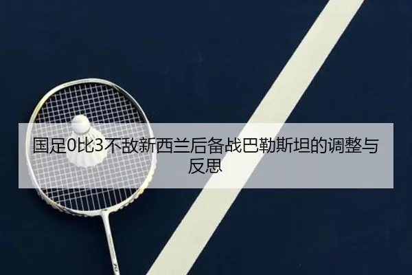 国足0比3不敌新西兰后备战巴勒斯坦的调整与反思